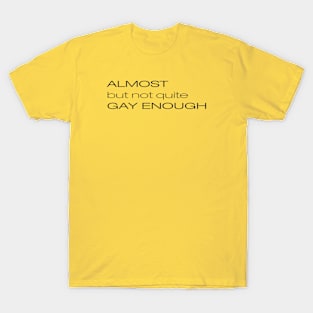 ALMOST but not quite GAY ENOUGH T-Shirt